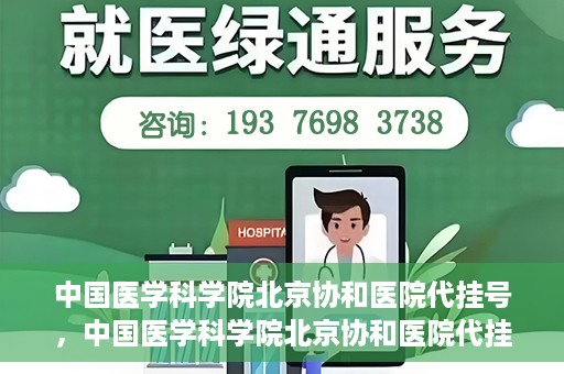 中国医学科学院北京协和医院代挂号，中国医学科学院北京协和医院代挂号服务详解