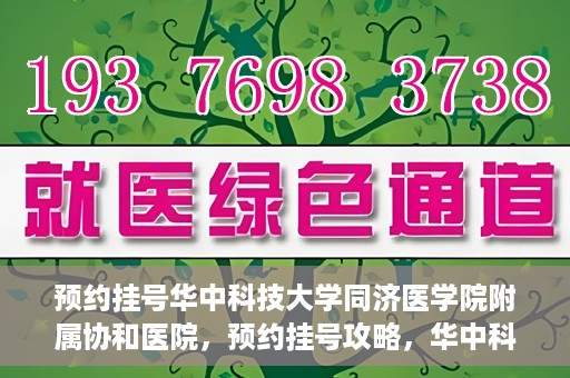 预约挂号华中科技大学同济医学院附属协和医院，预约挂号攻略，华中科技大学同济医学院附属协和医院就医指南