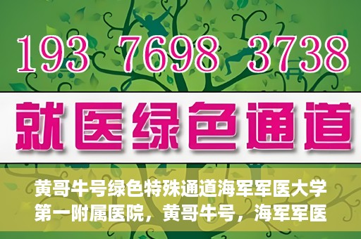 黄哥牛号绿色特殊通道海军军医大学第一附属医院，黄哥牛号，海军军医大学第一附属医院开辟绿色特殊通道，倡导绿色环保就医理念