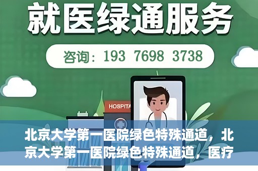 北京大学第一医院绿色特殊通道，北京大学第一医院绿色特殊通道，医疗服务的速度与温度并行