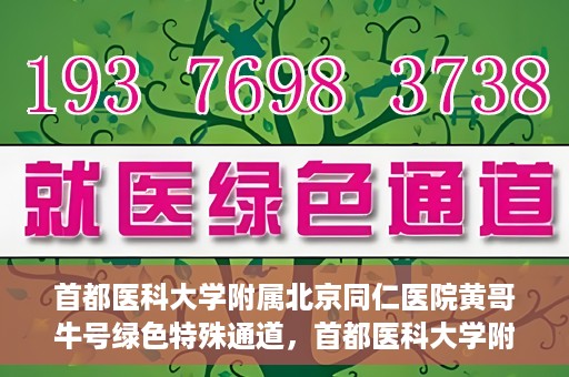 首都医科大学附属北京同仁医院黄哥牛号绿色特殊通道，首都医科大学附属北京同仁医院黄哥牛号，绿色特殊通道开启健康之门