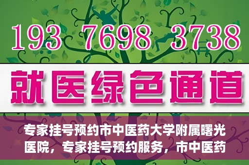 专家挂号预约市中医药大学附属曙光医院，专家挂号预约服务，市中医药大学附属曙光医院开通便捷通道