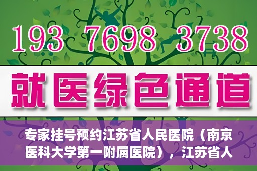 专家挂号预约江苏省人民医院（南京医科大学第一附属医院），江苏省人民医院（南京医科大学第一附属医院）专家挂号预约解析
