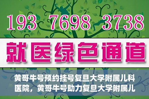 黄哥牛号预约挂号复旦大学附属儿科医院，黄哥牛号助力复旦大学附属儿科医院预约挂号服务