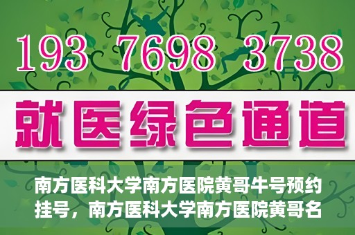 南方医科大学南方医院黄哥牛号预约挂号，南方医科大学南方医院黄哥名医牛号预约挂号攻略