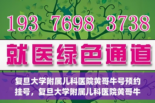 复旦大学附属儿科医院黄哥牛号预约挂号，复旦大学附属儿科医院黄哥牛号预约挂号攻略解析