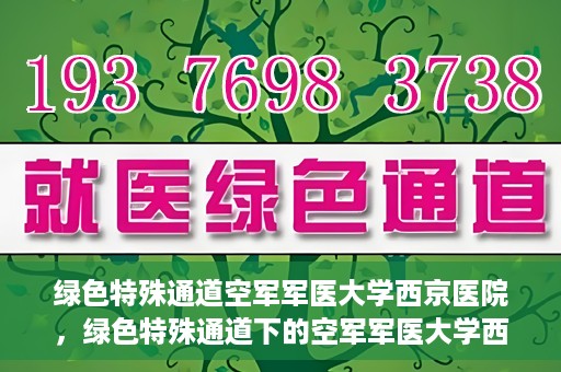 绿色特殊通道空军军医大学西京医院，绿色特殊通道下的空军军医大学西京医院探索
