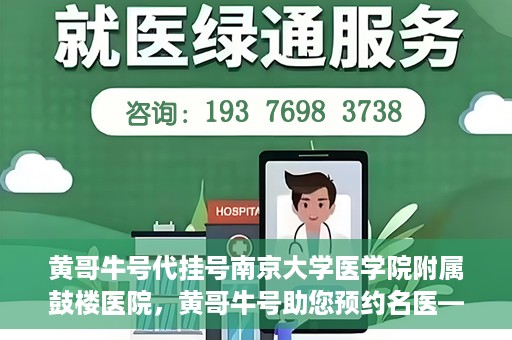 黄哥牛号代挂号南京大学医学院附属鼓楼医院，黄哥牛号助您预约名医——南京鼓楼医院挂号新体验