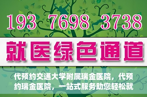 代预约交通大学附属瑞金医院，代预约瑞金医院，一站式服务助您轻松就医