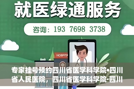 专家挂号预约四川省医学科学院•四川省人民医院，四川省医学科学院·四川省人民医院专家挂号预约攻略