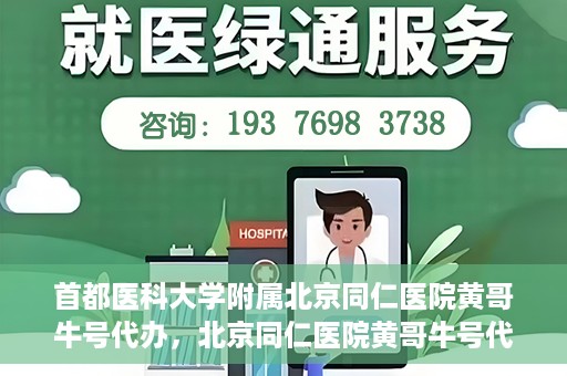 首都医科大学附属北京同仁医院黄哥牛号代办，北京同仁医院黄哥牛号代办，专业信赖的医疗服务新探