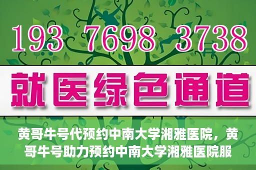黄哥牛号代预约中南大学湘雅医院，黄哥牛号助力预约中南大学湘雅医院服务