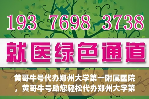 黄哥牛号代办郑州大学第一附属医院，黄哥牛号助您轻松代办郑州大学第一附属医院事务