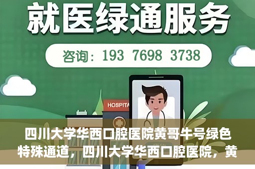 四川大学华西口腔医院黄哥牛号绿色特殊通道，四川大学华西口腔医院，黄哥牛号绿色特殊通道揭秘