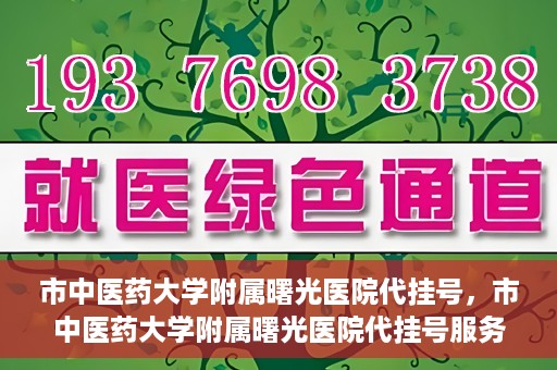 市中医药大学附属曙光医院代挂号，市中医药大学附属曙光医院代挂号服务详解