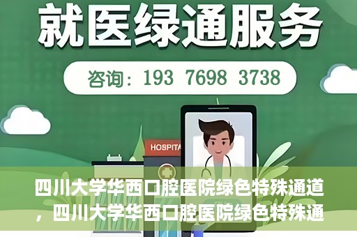 四川大学华西口腔医院绿色特殊通道，四川大学华西口腔医院绿色特殊通道，关爱患者，快速就医新路径