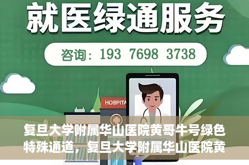 复旦大学附属华山医院黄哥牛号绿色特殊通道，复旦大学附属华山医院黄哥牛号，绿色特殊通道开启健康之门