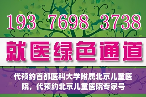 代预约首都医科大学附属北京儿童医院，代预约北京儿童医院专家号