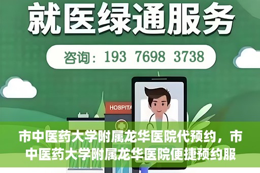 市中医药大学附属龙华医院代预约，市中医药大学附属龙华医院便捷预约服务启动