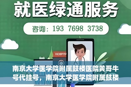 南京大学医学院附属鼓楼医院黄哥牛号代挂号，南京大学医学院附属鼓楼医院黄哥牛号代挂号解析，专业解读与预约攻略