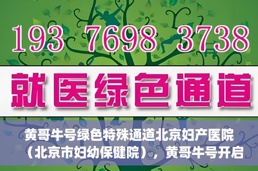 黄哥牛号绿色特殊通道北京妇产医院（北京市妇幼保健院），黄哥牛号开启绿色特殊通道，助力北京妇产医院（北京市妇幼保健院）服务升级