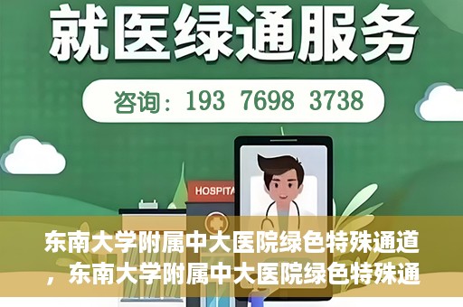 东南大学附属中大医院绿色特殊通道，东南大学附属中大医院绿色特殊通道，健康守护的快捷之路