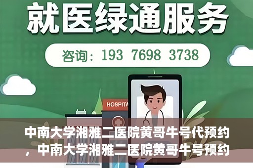 中南大学湘雅二医院黄哥牛号代预约，中南大学湘雅二医院黄哥牛号预约服务启动