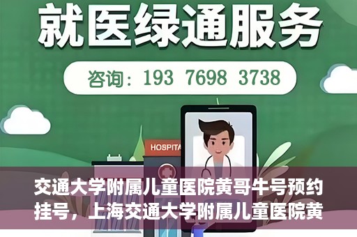 交通大学附属儿童医院黄哥牛号预约挂号，上海交通大学附属儿童医院黄哥牛儿科专家预约挂号攻略