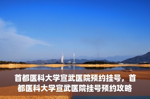 首都医科大学宣武医院预约挂号，首都医科大学宣武医院挂号预约攻略