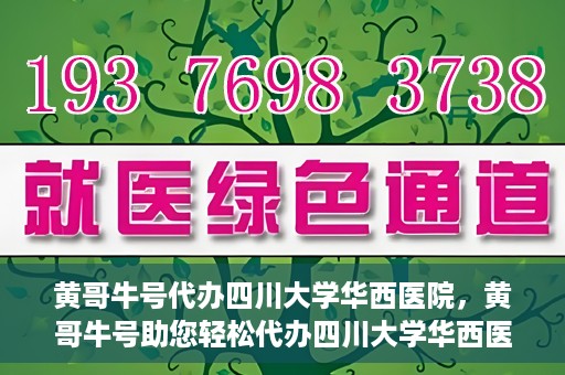 黄哥牛号代办四川大学华西医院，黄哥牛号助您轻松代办四川大学华西医院事务