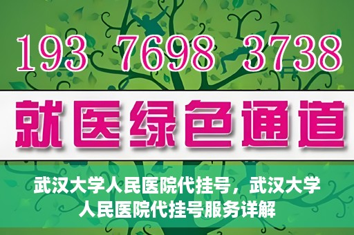 武汉大学人民医院代挂号，武汉大学人民医院代挂号服务详解
