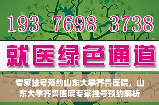 专家挂号预约山东大学齐鲁医院，山东大学齐鲁医院专家挂号预约解析