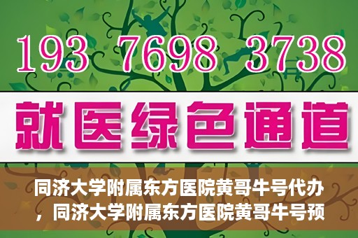 同济大学附属东方医院黄哥牛号代办，同济大学附属东方医院黄哥牛号预约代办攻略