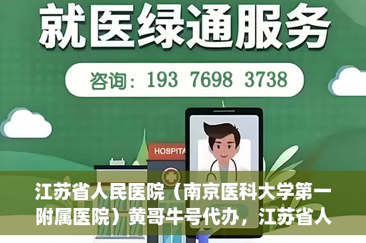 江苏省人民医院（南京医科大学第一附属医院）黄哥牛号代办，江苏省人民医院（南京医科大学第一附属医院）黄哥牛号业务代办攻略