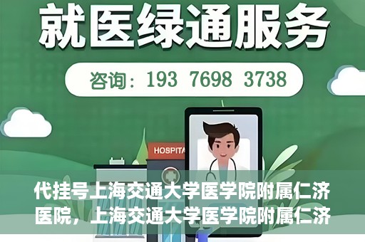 代挂号上海交通大学医学院附属仁济医院，上海交通大学医学院附属仁济医院代挂号服务详解