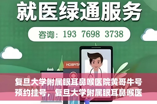 复旦大学附属眼耳鼻喉医院黄哥牛号预约挂号，复旦大学附属眼耳鼻喉医院黄哥牛号预约挂号攻略详解