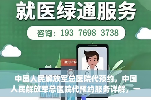 中国人民解放军总医院代预约，中国人民解放军总医院代预约服务详解，一站式预约解决方案助力就医无忧