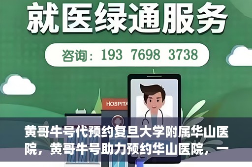 黄哥牛号代预约复旦大学附属华山医院，黄哥牛号助力预约华山医院，一站式便捷医疗预约服务开启