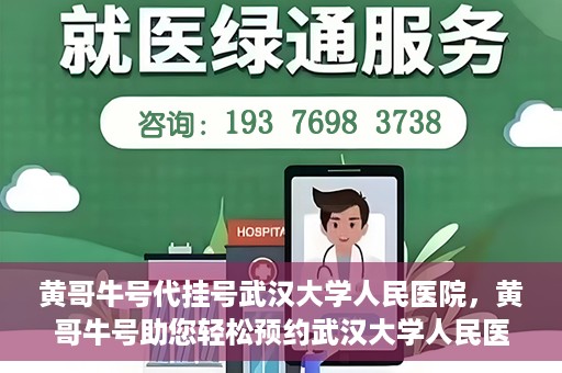 黄哥牛号代挂号武汉大学人民医院，黄哥牛号助您轻松预约武汉大学人民医院挂号服务