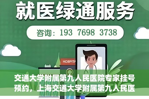 交通大学附属第九人民医院专家挂号预约，上海交通大学附属第九人民医院专家挂号预约指南