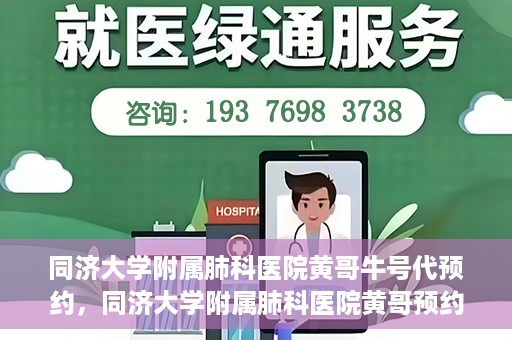 同济大学附属肺科医院黄哥牛号代预约，同济大学附属肺科医院黄哥预约代预约服务启动