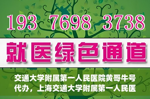 交通大学附属第一人民医院黄哥牛号代办，上海交通大学附属第一人民医院黄哥牛号代办攻略