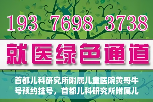 首都儿科研究所附属儿童医院黄哥牛号预约挂号，首都儿科研究所附属儿童医院黄哥牛号预约挂号攻略
