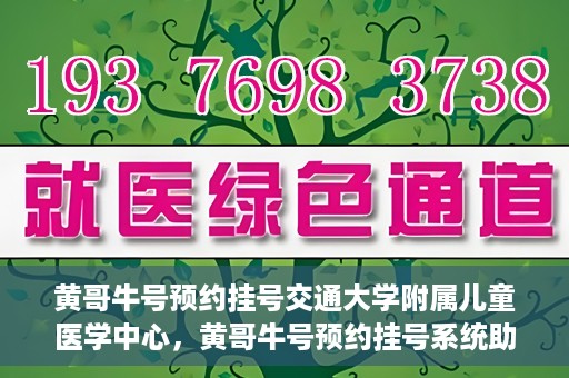 黄哥牛号预约挂号交通大学附属儿童医学中心，黄哥牛号预约挂号系统助力交通大学附属儿童医学中心就医体验升级
