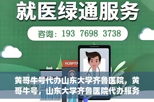 黄哥牛号代办山东大学齐鲁医院，黄哥牛号，山东大学齐鲁医院代办服务解析