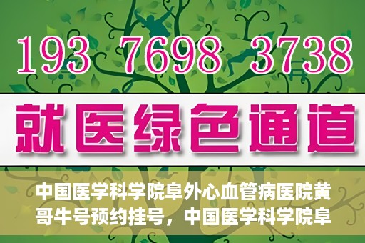 中国医学科学院阜外心血管病医院黄哥牛号预约挂号，中国医学科学院阜外心血管病医院黄哥牛号预约挂号指南，轻松挂号，健康无忧！