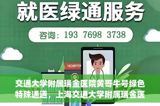 交通大学附属瑞金医院黄哥牛号绿色特殊通道，上海交通大学附属瑞金医院黄哥牛号，绿色特殊通道揭秘