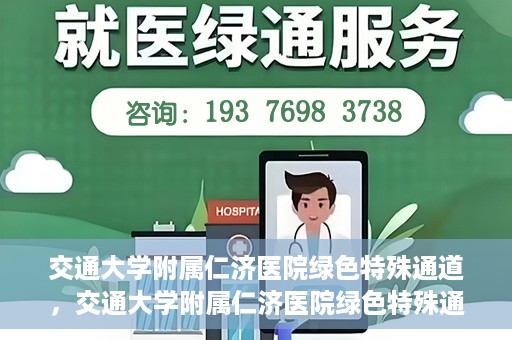 交通大学附属仁济医院绿色特殊通道，交通大学附属仁济医院绿色特殊通道，打造高效医疗服务的典范