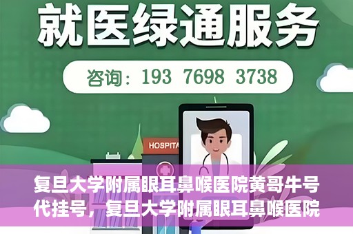 复旦大学附属眼耳鼻喉医院黄哥牛号代挂号，复旦大学附属眼耳鼻喉医院黄哥牛号代挂号攻略解析
