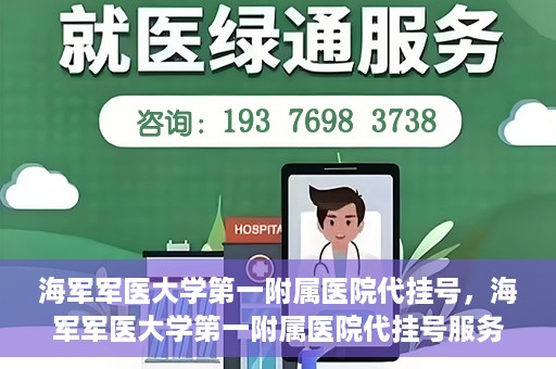海军军医大学第一附属医院代挂号，海军军医大学第一附属医院代挂号服务详解